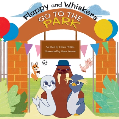 Flappy and Whiskers go to the Park: The fun adventures of a penguin and a sea lion as they go to the Park By Shaun Phillips, Elena Frolova (Illustrator) Cover Image