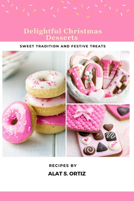 Delightful Christmas Desserts: Sweet Traditions and Festive Treats By Alat S. Ortiz Cover Image