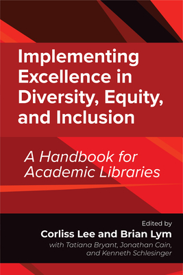 Implementing Excellence in Diversity, Equity, and Inclusion: A Handbook for Academic Libraries By Corliss Lee (Editor), Brian Lym (Editor), Tatiana Bryant (Editor), Jonathan Cain (Editor), Kenneth Schlesinger (Editor) Cover Image