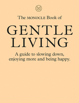 The Monocle Book of Gentle Living: A guide to slowing down, enjoying more and being happy Cover Image