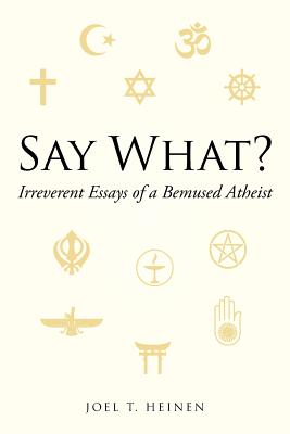Say What?: Irreverent Essays of a Bemused Atheist By Joel T. Heinen Cover Image