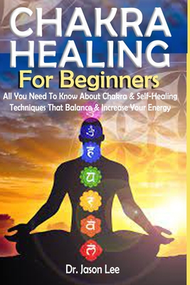 CHAKRA HEALING For Beginners: All you Need to Know About Chakra & Self-Healing Techniques that Balance & Increase your Energy Cover Image