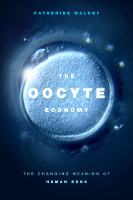 The Oocyte Economy: The Changing Meaning of Human Eggs By Catherine Waldby Cover Image