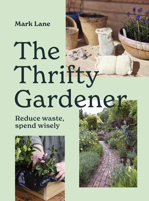 The Thrifty Gardener: Reduce waste, spend wisely By Mark Lane Cover Image