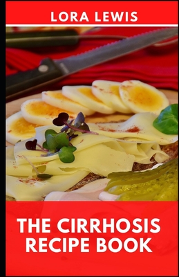The Cirrhosis Recipe Book: A Comprehensive Dietary Guide To Prevent And Reverse Cirrhosis Disease By Lora Lewis Cover Image