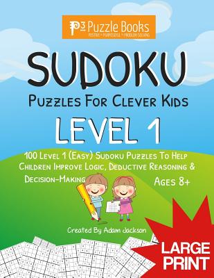 Sudoku Puzzles for Clever Kids: Level 1: 100 Level 1 (Easy) Sudoku Puzzles to Help Children Improve Logic, Deductive Reasoning & Decision-Making (P3 Puzzlebooks for Kids #2)