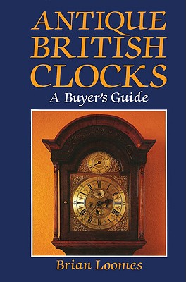 Antique British Clocks: A Buyer's Guide By Brian Loomes Cover Image