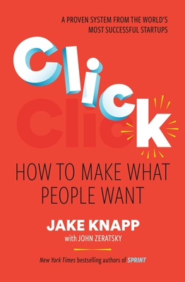 Click: How to Make What People Want By Jake Knapp, John Zeratsky (With) Cover Image