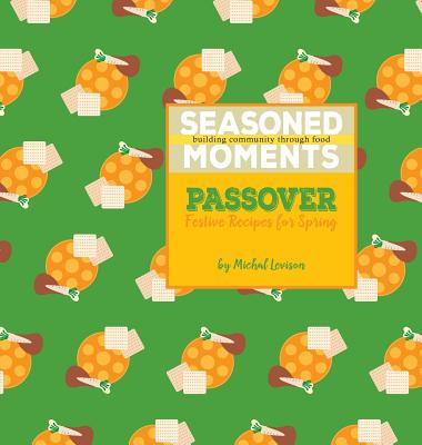 Seasoned Moments: Passover: Festive Recipes for Spring