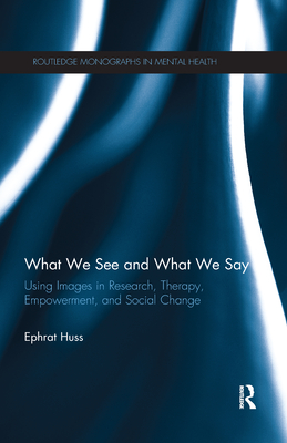 What We See and What We Say: Using Images in Research, Therapy, Empowerment, and Social Change (Routledge Monographs in Mental Health)