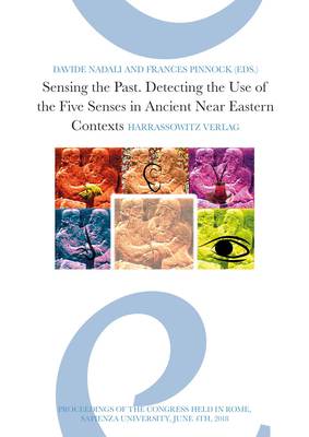 Sensing the Past: Detecting the Use of the Five Senses in Ancient Near Eastern Contexts. Proceedings of the Conference Held in Rome, Sap By Davide Nadali (Editor), Frances Pinnock (Editor) Cover Image