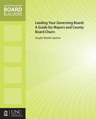 Leading Your Governing Board: A Guide for Mayors and County Board Chairs (Local Government Board Builders) By Vaughn M. Upshaw Cover Image