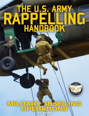The US Army Rappelling Handbook - Military Abseiling Operations: Techniques, Training and Safety Procedures for Rappelling from Towers, Cliffs, Mounta Cover Image