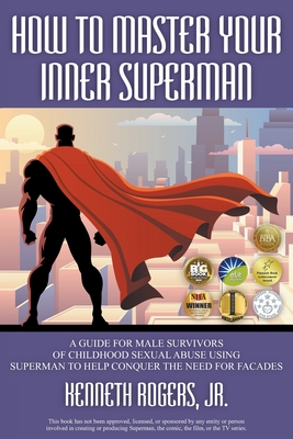 How to Master Your Inner Superman: A Guide for Male Survivors of Childhood Sexual Abuse Using Superman to Help Conquer the Need for Facades Cover Image