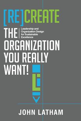 [Re]Create the Organization You Really Want!: Leadership and Organization Design for Sustainable Excellence. cover