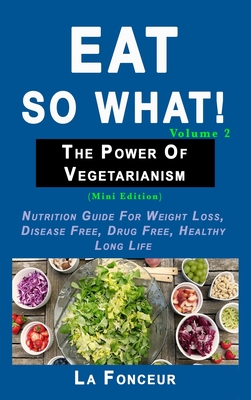 Eat So What! The Power of Vegetarianism Volume 2: Nutrition guide for weight loss, disease free, drug free, healthy long life Cover Image