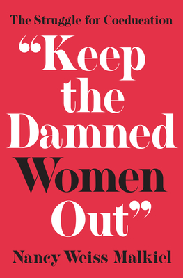 Keep the Damned Women Out: The Struggle for Coeducation By Nancy Weiss Malkiel Cover Image