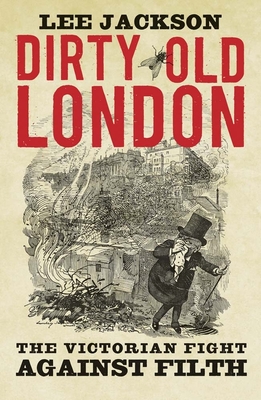 Cover for Dirty Old London: The Victorian Fight Against Filth