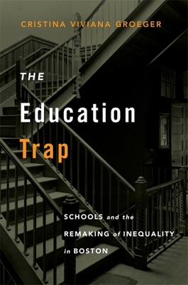 The Education Trap: Schools and the Remaking of Inequality in Boston