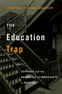 The Education Trap: Schools and the Remaking of Inequality in Boston Cover Image