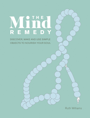 The Mind Remedy: Discover, Make and Use Simple Objects to Nourish Your Soul