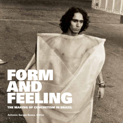 Form and Feeling: The Making of Concretism in Brazil By Antonio Sergio Bessa (Editor), Michael Asbury (Contribution by), Antonio Sergio Bessa (Contribution by) Cover Image