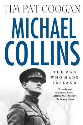 Michael Collins: The Man Who Made Ireland: The Man Who Made Ireland By Tim Pat Coogan Cover Image