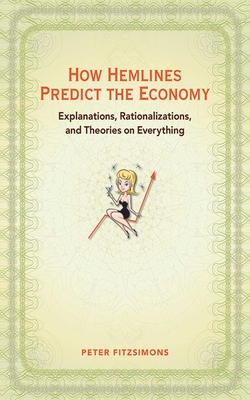 How Hemlines Predict the Economy: Explanations, Rationalizations, and Theories on Everything Cover Image