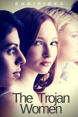 The Trojan Women: A tragedy by the Greek playwright Euripides Cover Image