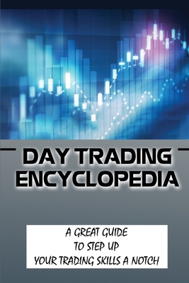Day Trading Encyclopedia: A Great Guide To Step Up Your Trading Skills A Notch: Day Trading For Dummies Cover Image