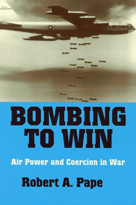 Bombing to Win: Air Power and Coercion in War (Cornell Studies in Security Affairs) By Robert a. Pape Cover Image