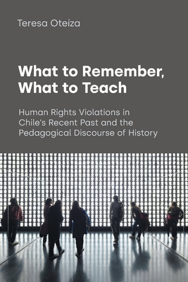 What to Remember, What to Teach: Human Rights Violations in Chile's Recent Past and the Pedagogical Discourse of History Cover Image