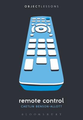Remote Control (Object Lessons) By Caetlin Benson-Allott, Christopher Schaberg (Editor), Ian Bogost (Editor) Cover Image