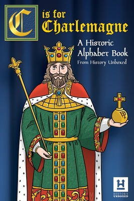 C is for Charlemagne: A Historic Alphabet Book By History Unboxed Cover Image