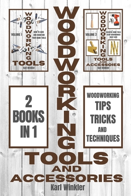 Woodworking Tools and Accessories: Woodworking Tips, Tricks and Techniques (2 books in 1) By Karl Winkler Cover Image