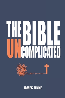The Bible Uncomplicated: A Christian Business Case for Why We Believe Cover Image