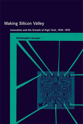 Making Silicon Valley: Innovation and the Growth of High Tech, 1930-1970 (Inside Technology)