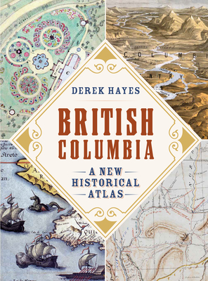 British Columbia: A New Historical Atlas By Derek Hayes Cover Image