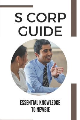 S Corp Guide: Essential Knowledge To Newbie: Small Business Corporation Cover Image