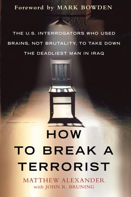 How to Break a Terrorist: The U.S. Interrogators Who Used Brains, Not Brutality, to Take Down the Deadliest Man in Iraq By Matthew Alexander, John R. Bruning, Mark Bowden (Foreword by) Cover Image