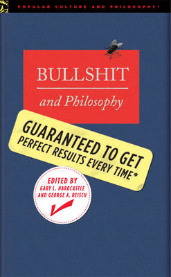Bullshit and Philosophy: Guaranteed to Get Perfect Results Every Time (Popular Culture and Philosophy)