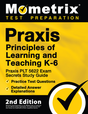 Praxis Principles of Learning and Teaching K-6: Praxis PLT 5622 Exam Secrets Study Guide, Practice Test Questions, Detailed Answer Explanations: [2nd By Mometrix Test Prep (Editor) Cover Image