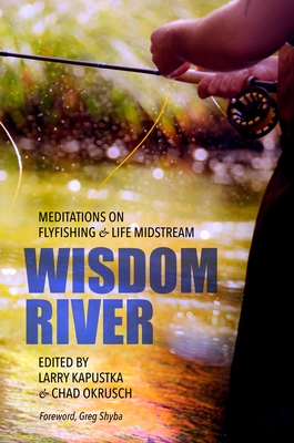 Wisdom River: Meditations on Flyfishing and Life Midstream By Chad Okrusch (Editor), Greg Shyba (Foreword by), Larry Kapustka (Editor) Cover Image