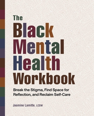 The Black Mental Health Workbook: Break the Stigma, Find Space for Reflection, and Reclaim Self-Care By Jasmine Lamitte Cover Image