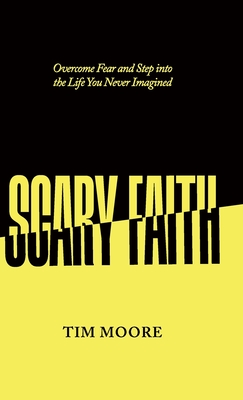 Scary Faith: Overcome Fear and Step into the Life You Never Imagined By Tim Moore Cover Image