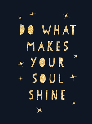 Do What Makes Your Soul Shine: Inspiring Quotes to Help You Live Your Best Life By Summersdale Cover Image