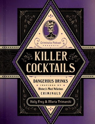 Killer Cocktails: Dangerous Drinks Inspired by History’s Most Nefarious Criminals Cover Image
