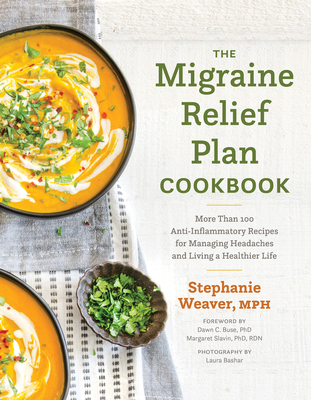 The Migraine Relief Plan Cookbook: More Than 100 Anti-Inflammatory Recipes for Managing Headaches and Living a Healthier Life By Stephanie Weaver Cover Image