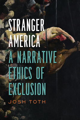 Stranger America: A Narrative Ethics of Exclusion (Cultural Frames) By Josh Toth Cover Image