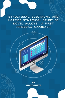 Structural, Electronic and Lattice Dynamical Study of Novel Alloys - A First Principle Approach Cover Image